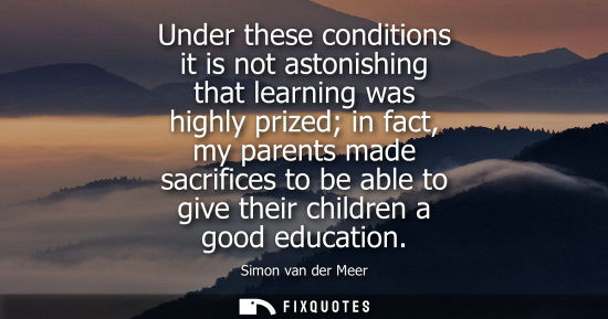 Small: Under these conditions it is not astonishing that learning was highly prized in fact, my parents made s