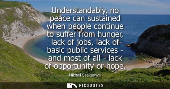 Small: Understandably, no peace can sustained when people continue to suffer from hunger, lack of jobs, lack of basic