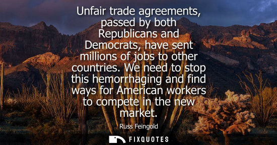 Small: Unfair trade agreements, passed by both Republicans and Democrats, have sent millions of jobs to other 