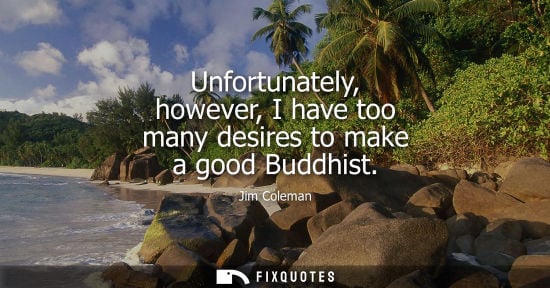 Small: Unfortunately, however, I have too many desires to make a good Buddhist