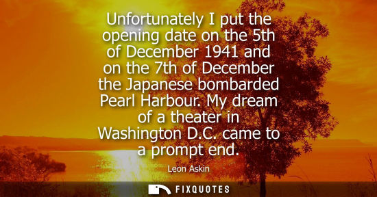 Small: Unfortunately I put the opening date on the 5th of December 1941 and on the 7th of December the Japanes