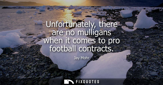 Small: Unfortunately, there are no mulligans when it comes to pro football contracts