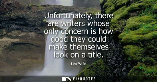 Small: Unfortunately, there are writers whose only concern is how good they could make themselves look on a ti