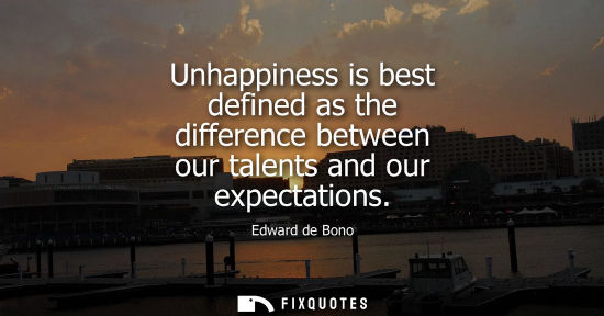 Small: Unhappiness is best defined as the difference between our talents and our expectations