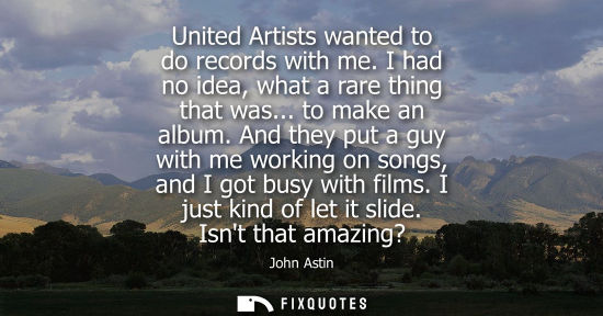 Small: United Artists wanted to do records with me. I had no idea, what a rare thing that was... to make an al
