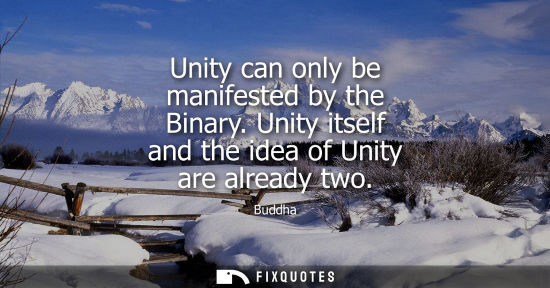 Small: Unity can only be manifested by the Binary. Unity itself and the idea of Unity are already two