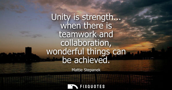 Small: Unity is strength... when there is teamwork and collaboration, wonderful things can be achieved - Mattie Stepa