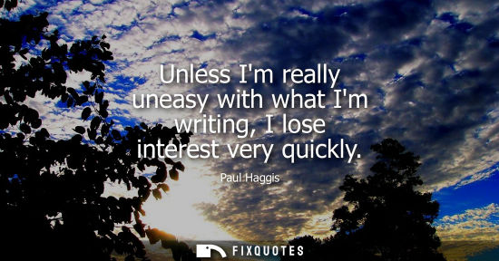 Small: Unless Im really uneasy with what Im writing, I lose interest very quickly