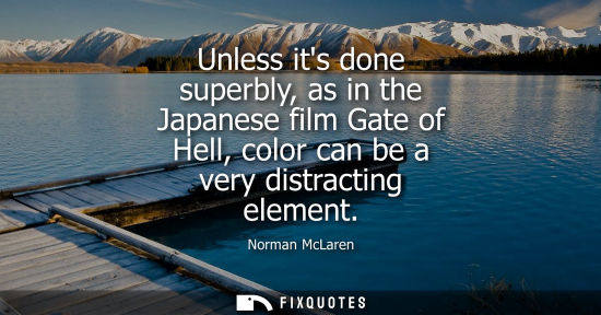 Small: Unless its done superbly, as in the Japanese film Gate of Hell, color can be a very distracting element