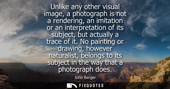 Small: Unlike any other visual image, a photograph is not a rendering, an imitation or an interpretation of it