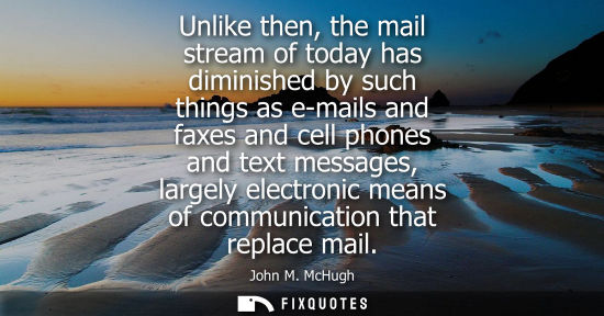 Small: Unlike then, the mail stream of today has diminished by such things as e-mails and faxes and cell phone
