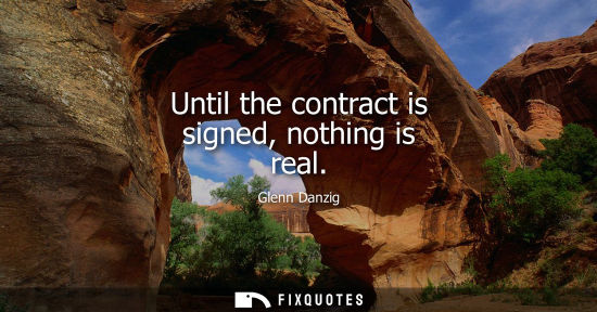 Small: Until the contract is signed, nothing is real