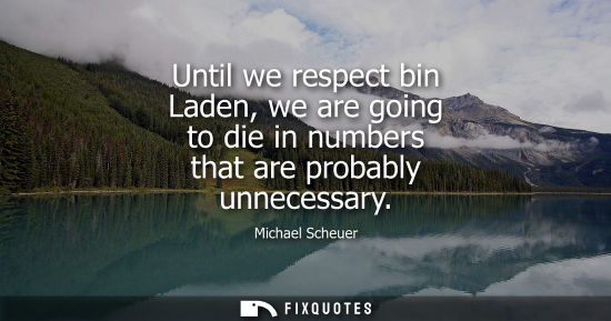 Small: Until we respect bin Laden, we are going to die in numbers that are probably unnecessary