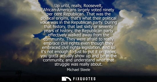 Small: Up until, really, Roosevelt, African-Americans largely voted ninety per cent Republican. That was the p