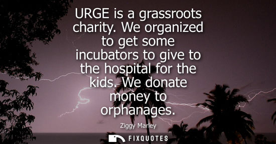 Small: URGE is a grassroots charity. We organized to get some incubators to give to the hospital for the kids. We don
