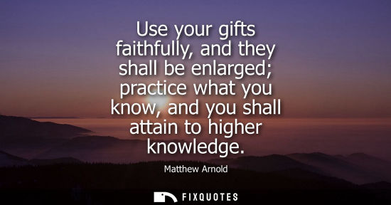 Small: Use your gifts faithfully, and they shall be enlarged practice what you know, and you shall attain to h