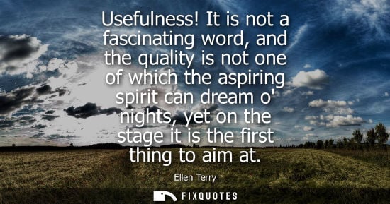 Small: Usefulness! It is not a fascinating word, and the quality is not one of which the aspiring spirit can d