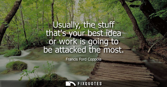 Small: Usually, the stuff thats your best idea or work is going to be attacked the most