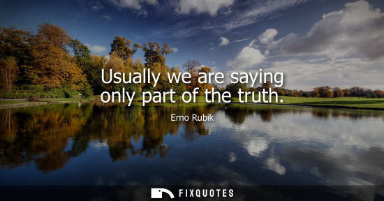 Small: Usually we are saying only part of the truth