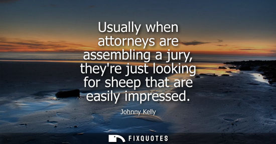 Small: Usually when attorneys are assembling a jury, theyre just looking for sheep that are easily impressed