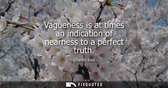 Small: Vagueness is at times an indication of nearness to a perfect truth