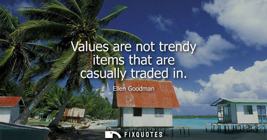 Small: Values are not trendy items that are casually traded in
