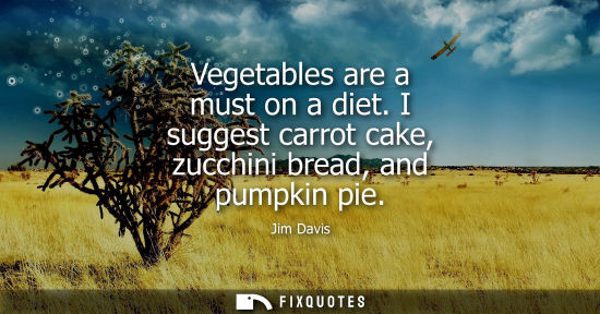 Small: Vegetables are a must on a diet. I suggest carrot cake, zucchini bread, and pumpkin pie