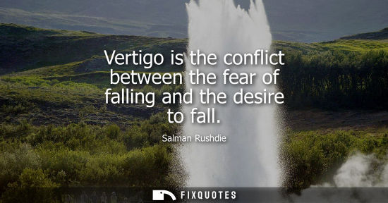 Small: Vertigo is the conflict between the fear of falling and the desire to fall