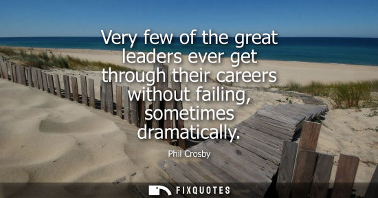 Small: Very few of the great leaders ever get through their careers without failing, sometimes dramatically