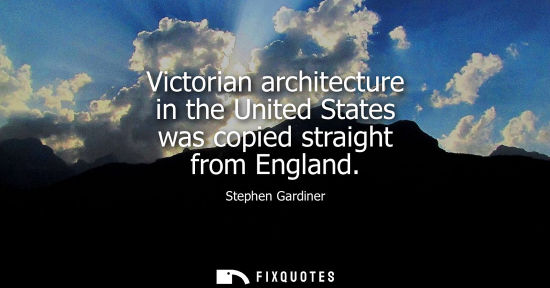 Small: Victorian architecture in the United States was copied straight from England