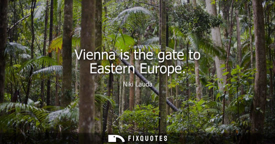 Small: Vienna is the gate to Eastern Europe - Niki Lauda