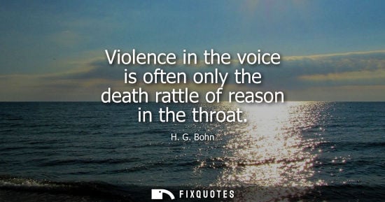Small: Violence in the voice is often only the death rattle of reason in the throat