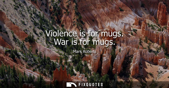 Small: Violence is for mugs. War is for mugs