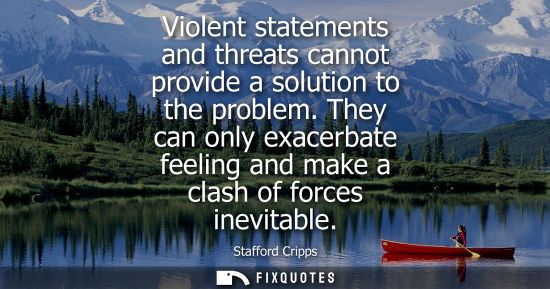 Small: Violent statements and threats cannot provide a solution to the problem. They can only exacerbate feeli