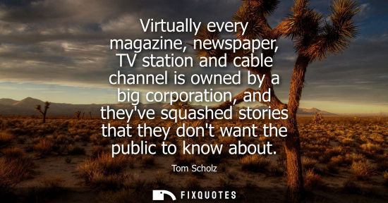 Small: Virtually every magazine, newspaper, TV station and cable channel is owned by a big corporation, and th