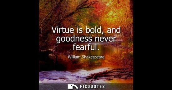 Small: Virtue is bold, and goodness never fearful