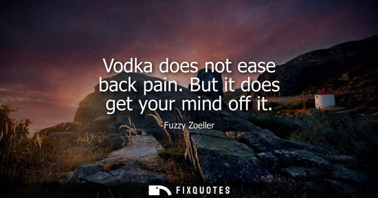 Small: Vodka does not ease back pain. But it does get your mind off it