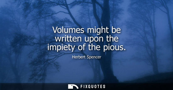 Small: Volumes might be written upon the impiety of the pious