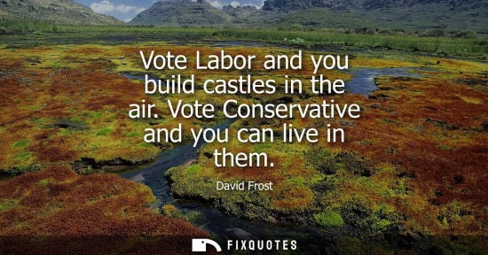 Small: Vote Labor and you build castles in the air. Vote Conservative and you can live in them