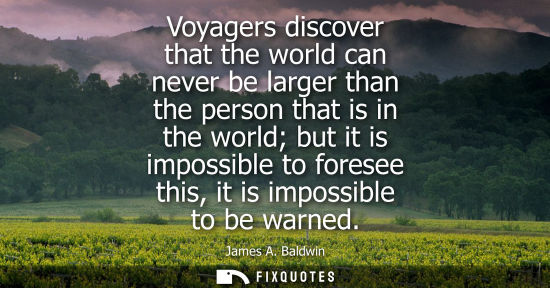 Small: Voyagers discover that the world can never be larger than the person that is in the world but it is imp