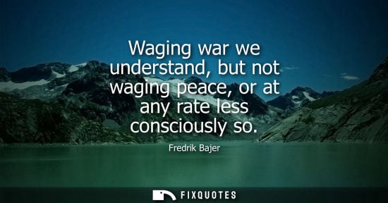 Small: Waging war we understand, but not waging peace, or at any rate less consciously so