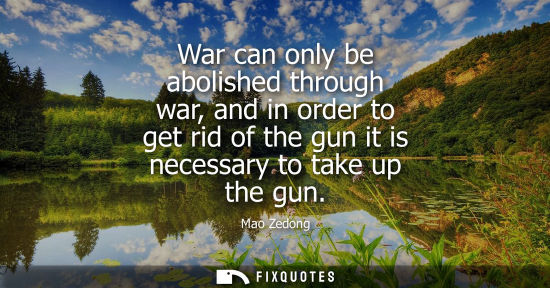 Small: War can only be abolished through war, and in order to get rid of the gun it is necessary to take up th