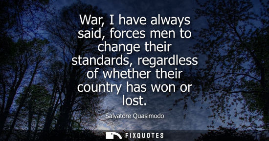 Small: War, I have always said, forces men to change their standards, regardless of whether their country has 