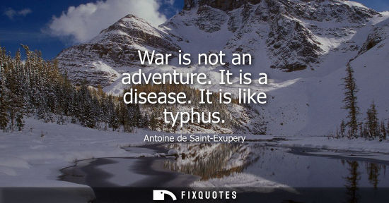 Small: War is not an adventure. It is a disease. It is like typhus