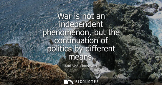 Small: War is not an independent phenomenon, but the continuation of politics by different means