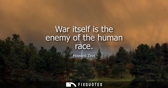 Small: War itself is the enemy of the human race