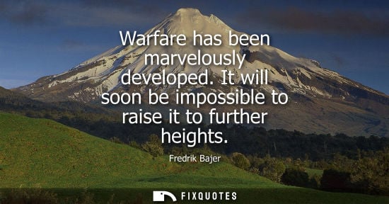 Small: Warfare has been marvelously developed. It will soon be impossible to raise it to further heights