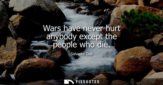 Small: Wars have never hurt anybody except the people who die
