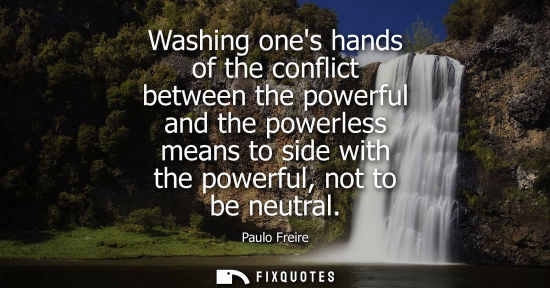 Small: Washing ones hands of the conflict between the powerful and the powerless means to side with the powerf