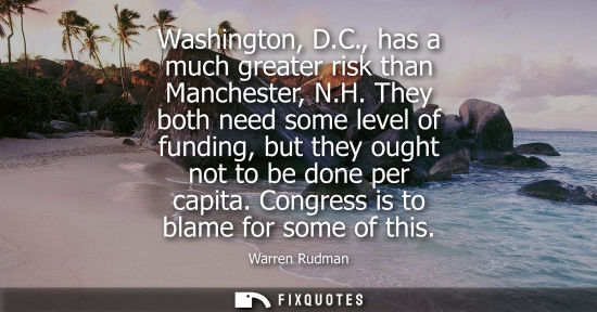 Small: Washington, D.C., has a much greater risk than Manchester, N.H. They both need some level of funding, b
